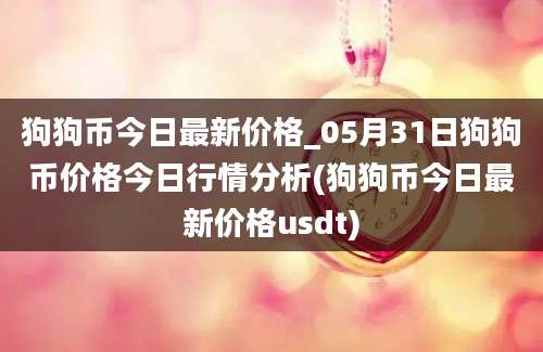 狗狗币今日最新价格_05月31日狗狗币价格今日行情分析(狗狗币今日最新价格usdt)