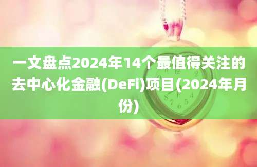 一文盘点2024年14个最值得关注的去中心化金融(DeFi)项目(2024年月份)