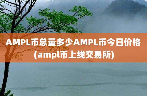 AMPL币总量多少AMPL币今日价格(ampl币上线交易所)