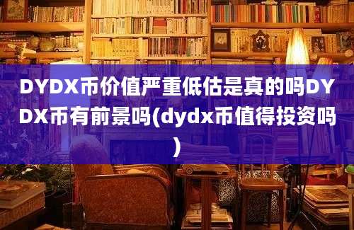 DYDX币价值严重低估是真的吗DYDX币有前景吗(dydx币值得投资吗)