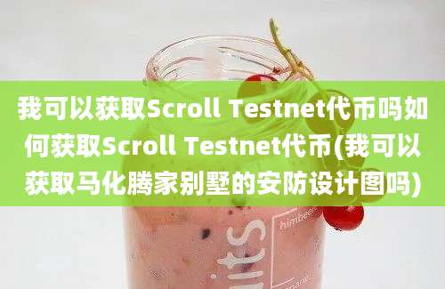 我可以获取Scroll Testnet代币吗如何获取Scroll Testnet代币(我可以获取马化腾家别墅的安防设计图吗)