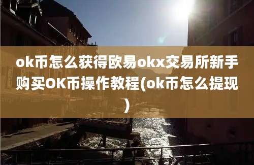 ok币怎么获得欧易okx交易所新手购买OK币操作教程(ok币怎么提现)