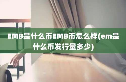 EMB是什么币EMB币怎么样(em是什么币发行量多少)