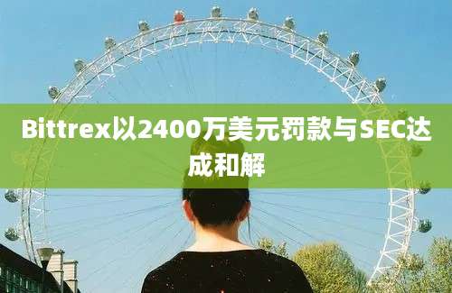 Bittrex以2400万美元罚款与SEC达成和解