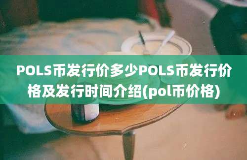 POLS币发行价多少POLS币发行价格及发行时间介绍(pol币价格)