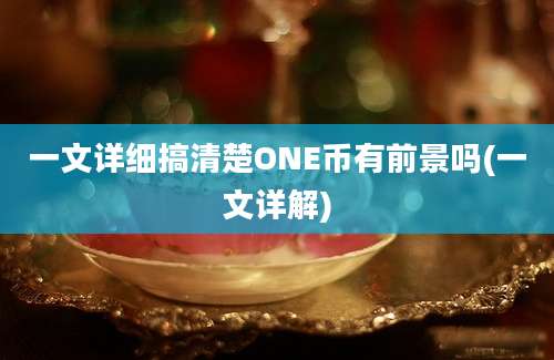 一文详细搞清楚ONE币有前景吗(一文详解)