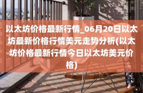 以太坊价格最新行情_06月20日以太坊最新价格行情美元走势分析(以太坊价格最新行情今日以太坊美元价格)