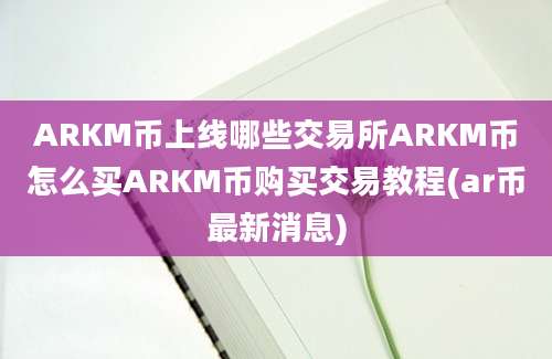 ARKM币上线哪些交易所ARKM币怎么买ARKM币购买交易教程(ar币最新消息)