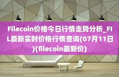 Filecoin价格今日行情走势分析_FIL最新实时价格行情查询(07月11日)(filecoin最新价)