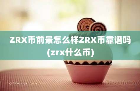 ZRX币前景怎么样ZRX币靠谱吗(zrx什么币)