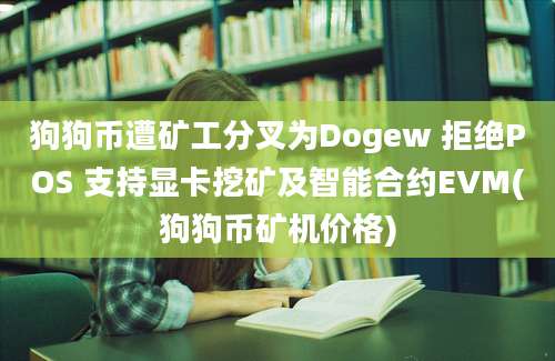 狗狗币遭矿工分叉为Dogew 拒绝POS 支持显卡挖矿及智能合约EVM(狗狗币矿机价格)