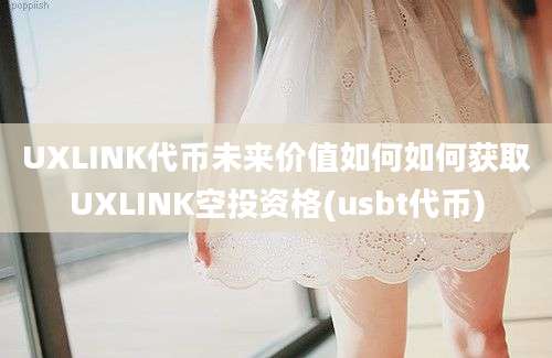 UXLINK代币未来价值如何如何获取UXLINK空投资格(usbt代币)