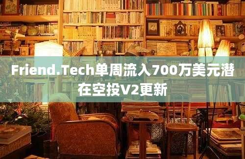 Friend.Tech单周流入700万美元潜在空投V2更新