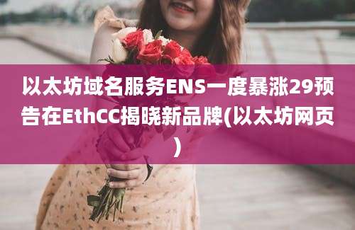 以太坊域名服务ENS一度暴涨29预告在EthCC揭晓新品牌(以太坊网页)