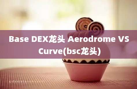 Base DEX龙头 Aerodrome VS Curve(bsc龙头)