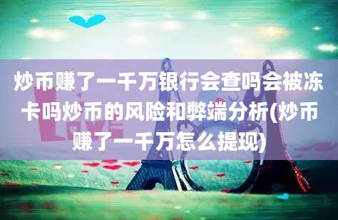 炒币赚了一千万银行会查吗会被冻卡吗炒币的风险和弊端分析(炒币赚了一千万怎么提现)