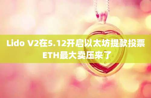 Lido V2在5.12开启以太坊提款投票 ETH最大卖压来了