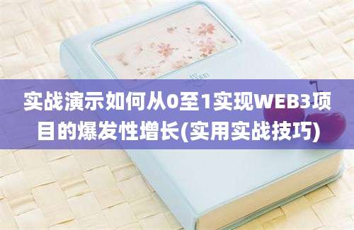 实战演示如何从0至1实现WEB3项目的爆发性增长(实用实战技巧)