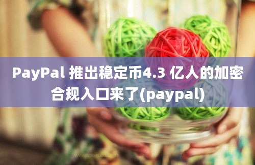 PayPal 推出稳定币4.3 亿人的加密合规入口来了(paypal)