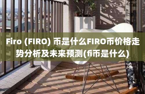 Firo (FIRO) 币是什么FIRO币价格走势分析及未来预测(fi币是什么)