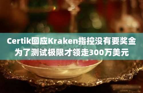 Certik回应Kraken指控没有要奖金为了测试极限才领走300万美元