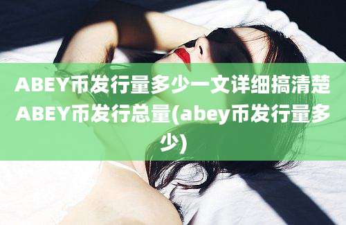 ABEY币发行量多少一文详细搞清楚ABEY币发行总量(abey币发行量多少)