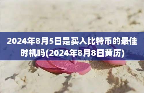 2024年8月5日是买入比特币的最佳时机吗(2024年8月8日黄历)