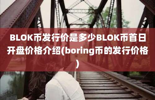 BLOK币发行价是多少BLOK币首日开盘价格介绍(boring币的发行价格)