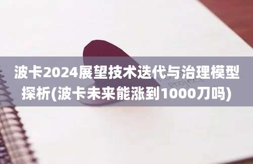 波卡2024展望技术迭代与治理模型探析(波卡未来能涨到1000刀吗)