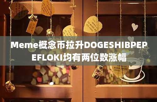 Meme概念币拉升DOGESHIBPEPEFLOKI均有两位数涨幅