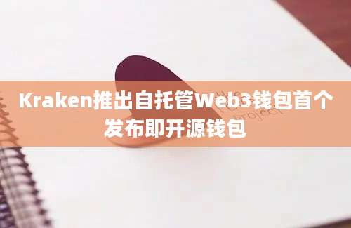 Kraken推出自托管Web3钱包首个发布即开源钱包