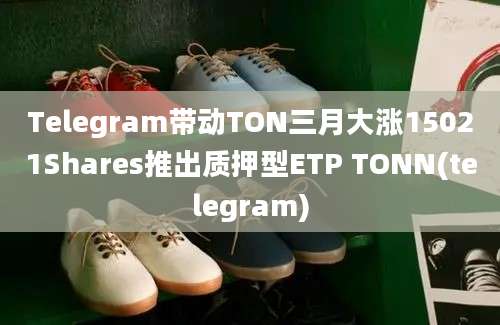 Telegram带动TON三月大涨15021Shares推出质押型ETP TONN(telegram)