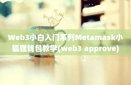 Web3小白入门系列Metamask小狐狸钱包教学(web3 approve)