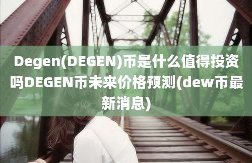 Degen(DEGEN)币是什么值得投资吗DEGEN币未来价格预测(dew币最新消息)