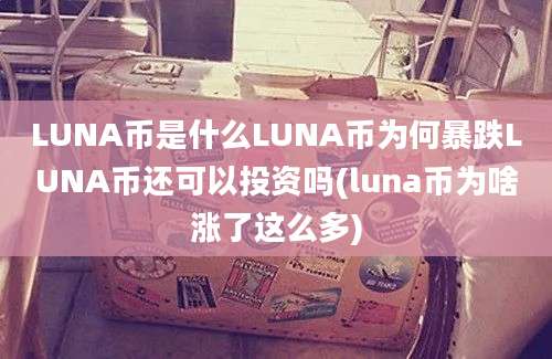 LUNA币是什么LUNA币为何暴跌LUNA币还可以投资吗(luna币为啥涨了这么多)