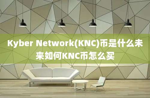 Kyber Network(KNC)币是什么未来如何KNC币怎么买