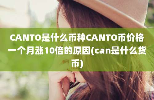 CANTO是什么币种CANTO币价格一个月涨10倍的原因(can是什么货币)