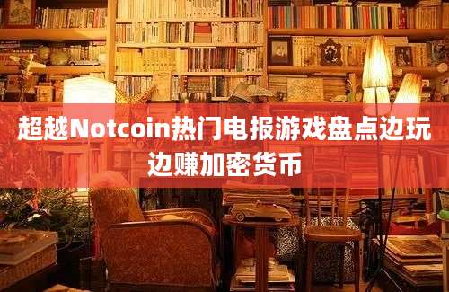 超越Notcoin热门电报游戏盘点边玩边赚加密货币