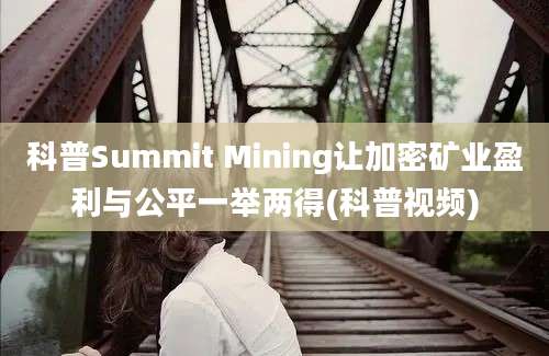 科普Summit Mining让加密矿业盈利与公平一举两得(科普视频)