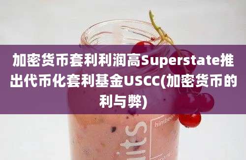 加密货币套利利润高Superstate推出代币化套利基金USCC(加密货币的利与弊)