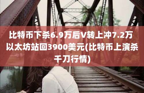 比特币下杀6.9万后V转上冲7.2万 以太坊站回3900美元(比特币上演杀千刀行情)