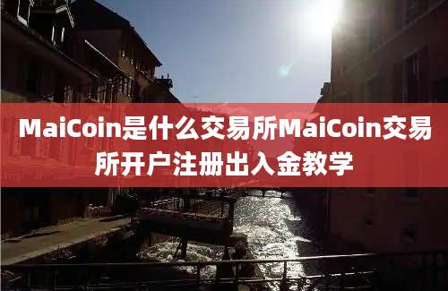 MaiCoin是什么交易所MaiCoin交易所开户注册出入金教学