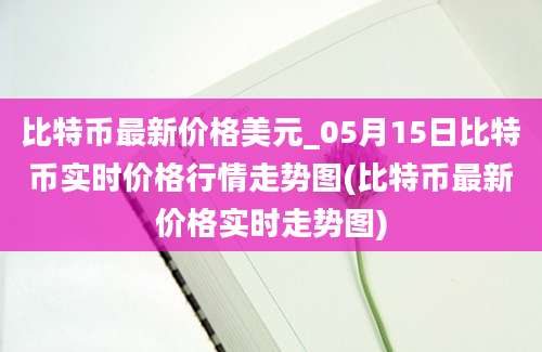 比特币最新价格美元_05月15日比特币实时价格行情走势图(比特币最新价格实时走势图)