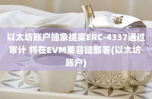 以太坊账户抽象提案ERC-4337通过审计 将在EVM兼容链部署(以太坊 账户)