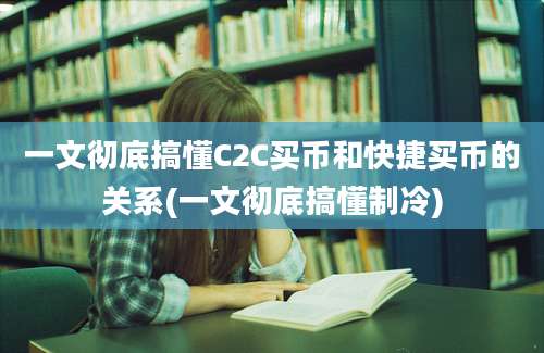 一文彻底搞懂C2C买币和快捷买币的关系(一文彻底搞懂制冷)