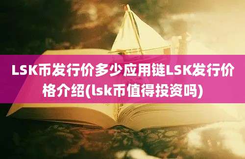 LSK币发行价多少应用链LSK发行价格介绍(lsk币值得投资吗)