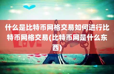 什么是比特币网格交易如何进行比特币网格交易(比特币网是什么东西)