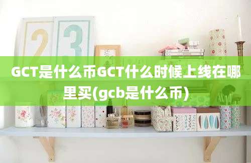 GCT是什么币GCT什么时候上线在哪里买(gcb是什么币)