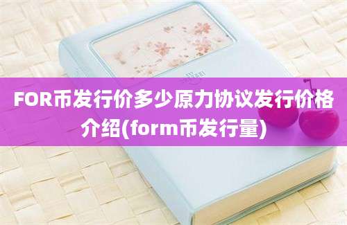 FOR币发行价多少原力协议发行价格介绍(form币发行量)