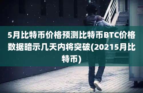 5月比特币价格预测比特币BTC价格数据暗示几天内将突破(20215月比特币)